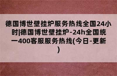 德国博世壁挂炉服务热线全国24小时|德国博世壁挂炉-24h全国统一400客服服务热线(今日-更新)